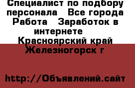 Специалист по подбору персонала - Все города Работа » Заработок в интернете   . Красноярский край,Железногорск г.